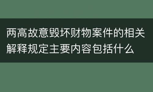两高故意毁坏财物案件的相关解释规定主要内容包括什么