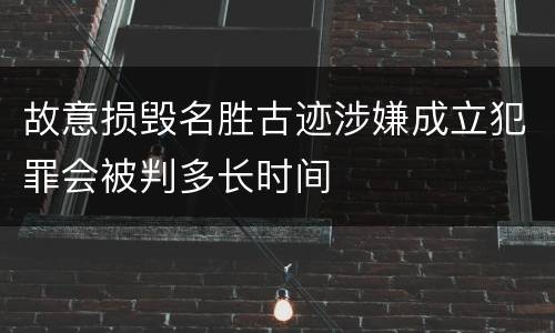 故意损毁名胜古迹涉嫌成立犯罪会被判多长时间