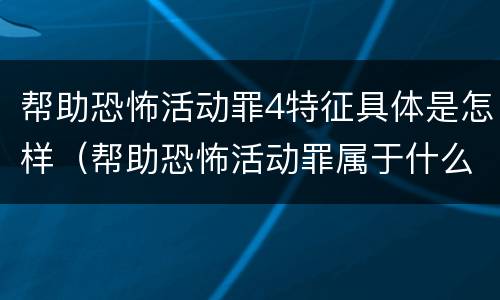 帮助恐怖活动罪4特征具体是怎样（帮助恐怖活动罪属于什么罪名）