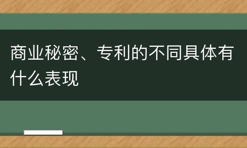 商业秘密、专利的不同具体有什么表现