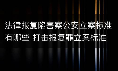 法律报复陷害案公安立案标准有哪些 打击报复罪立案标准