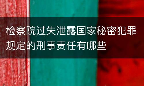 检察院过失泄露国家秘密犯罪规定的刑事责任有哪些