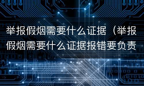 举报假烟需要什么证据（举报假烟需要什么证据报错要负责吗?）