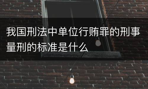 我国刑法中单位行贿罪的刑事量刑的标准是什么