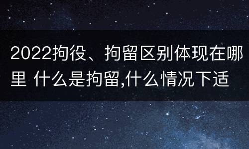 2022拘役、拘留区别体现在哪里 什么是拘留,什么情况下适用拘留