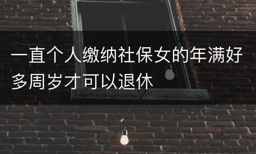 一直个人缴纳社保女的年满好多周岁才可以退休