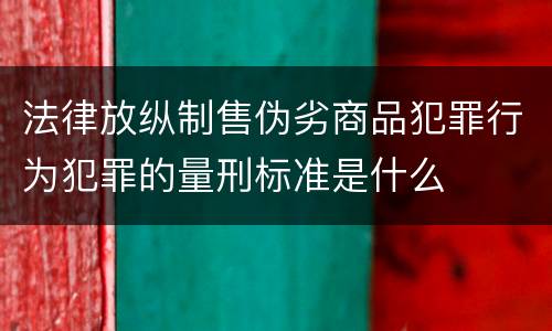 法律放纵制售伪劣商品犯罪行为犯罪的量刑标准是什么