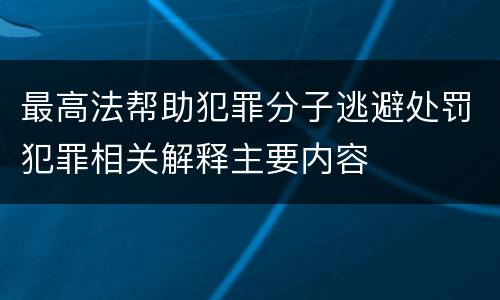 最高法帮助犯罪分子逃避处罚犯罪相关解释主要内容