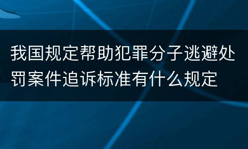 我国规定帮助犯罪分子逃避处罚案件追诉标准有什么规定