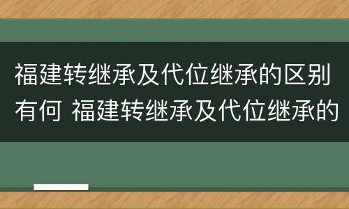 福建转继承及代位继承的区别有何 福建转继承及代位继承的区别有何规定