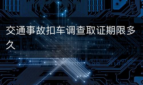 交通事故扣车调查取证期限多久