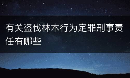 有关盗伐林木行为定罪刑事责任有哪些