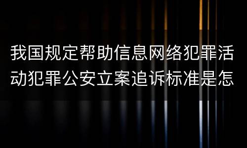 我国规定帮助信息网络犯罪活动犯罪公安立案追诉标准是怎么样规定