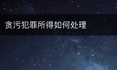 贪污犯罪所得如何处理