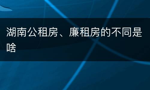 湖南公租房、廉租房的不同是啥
