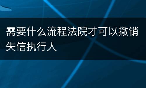 需要什么流程法院才可以撤销失信执行人