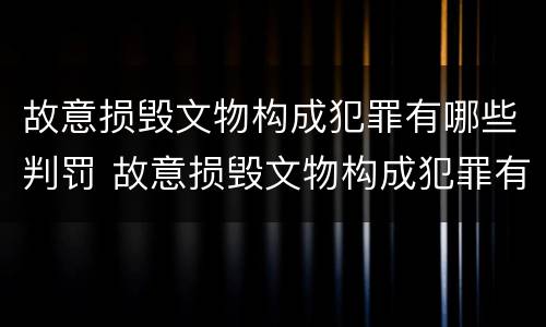 故意损毁文物构成犯罪有哪些判罚 故意损毁文物构成犯罪有哪些判罚标准