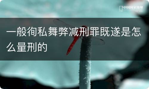 一般徇私舞弊减刑罪既遂是怎么量刑的