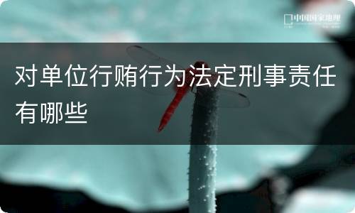 对单位行贿行为法定刑事责任有哪些