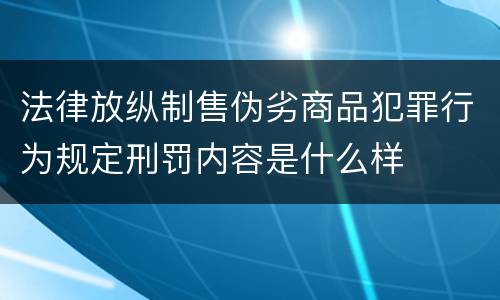 法律放纵制售伪劣商品犯罪行为规定刑罚内容是什么样