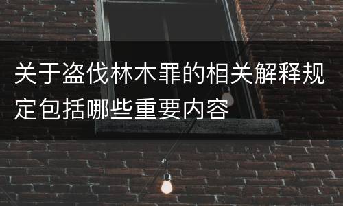 关于盗伐林木罪的相关解释规定包括哪些重要内容
