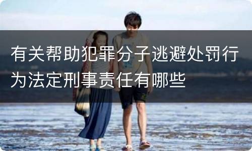 有关帮助犯罪分子逃避处罚行为法定刑事责任有哪些