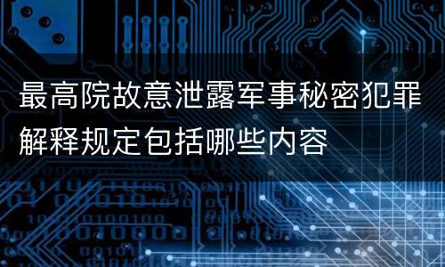 最高院故意泄露军事秘密犯罪解释规定包括哪些内容
