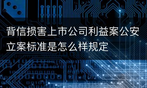 背信损害上市公司利益案公安立案标准是怎么样规定
