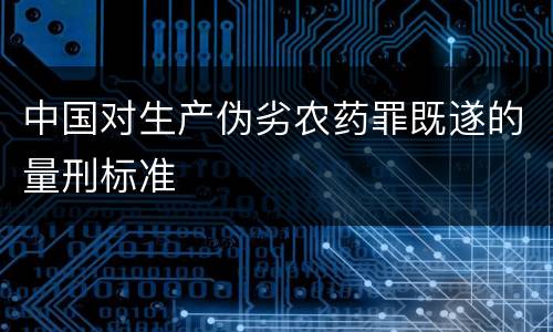 中国对生产伪劣农药罪既遂的量刑标准