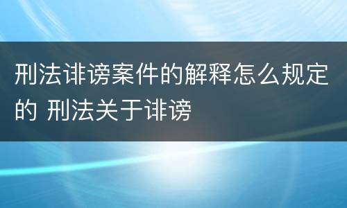 刑法诽谤案件的解释怎么规定的 刑法关于诽谤