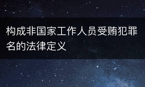 构成非国家工作人员受贿犯罪名的法律定义
