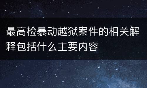 最高检暴动越狱案件的相关解释包括什么主要内容