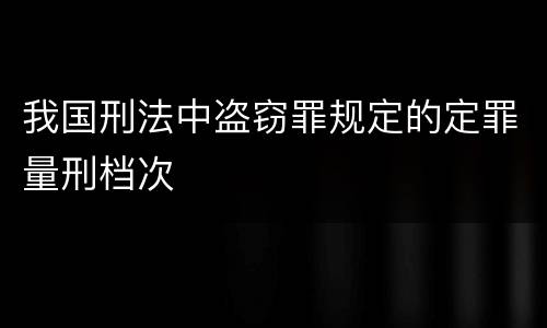 我国刑法中盗窃罪规定的定罪量刑档次