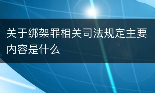 关于绑架罪相关司法规定主要内容是什么