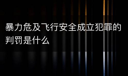 暴力危及飞行安全成立犯罪的判罚是什么