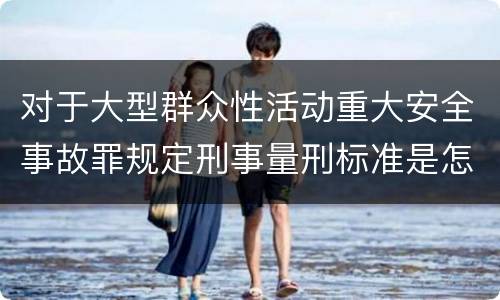 对于大型群众性活动重大安全事故罪规定刑事量刑标准是怎样