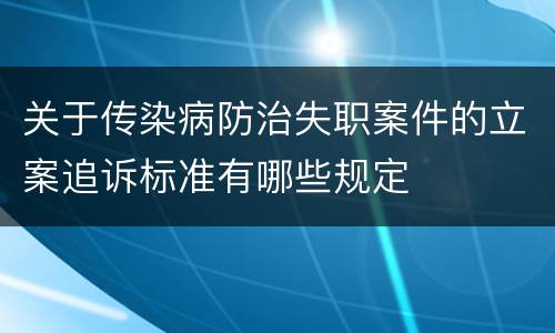 关于传染病防治失职案件的立案追诉标准有哪些规定