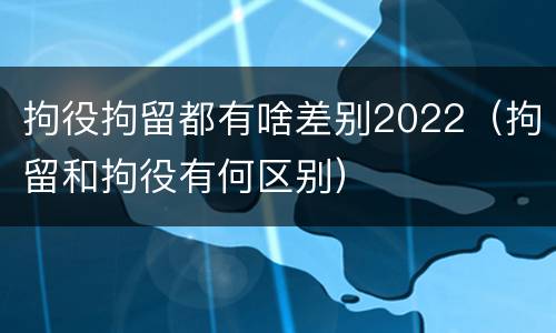 拘役拘留都有啥差别2022（拘留和拘役有何区别）