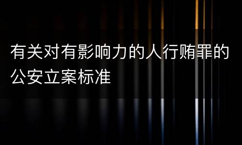 有关对有影响力的人行贿罪的公安立案标准