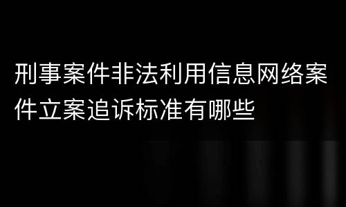 刑事案件非法利用信息网络案件立案追诉标准有哪些