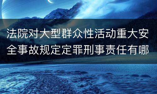 法院对大型群众性活动重大安全事故规定定罪刑事责任有哪些