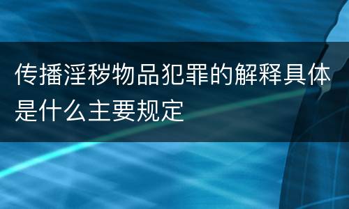 传播淫秽物品犯罪的解释具体是什么主要规定