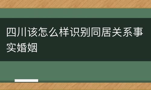 四川该怎么样识别同居关系事实婚姻