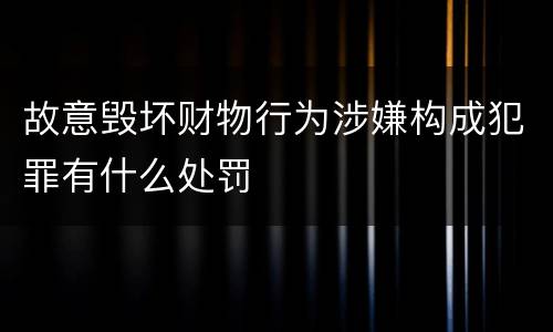 故意毁坏财物行为涉嫌构成犯罪有什么处罚