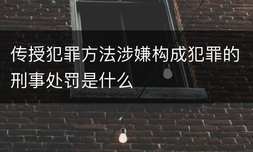 传授犯罪方法涉嫌构成犯罪的刑事处罚是什么