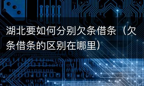 湖北要如何分别欠条借条（欠条借条的区别在哪里）