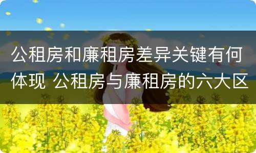 公租房和廉租房差异关键有何体现 公租房与廉租房的六大区别