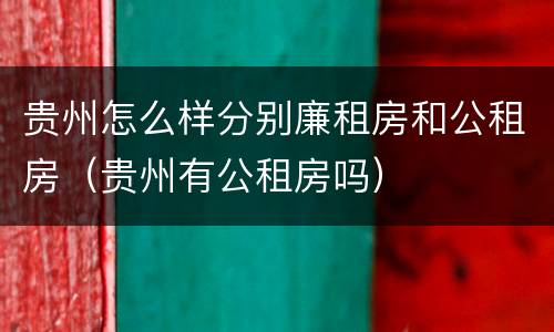 贵州怎么样分别廉租房和公租房（贵州有公租房吗）