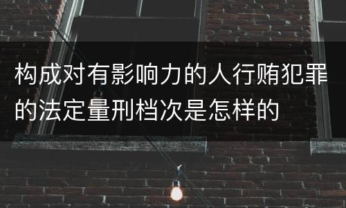 构成对有影响力的人行贿犯罪的法定量刑档次是怎样的