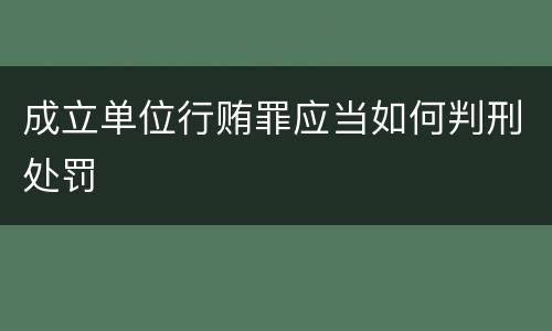 成立单位行贿罪应当如何判刑处罚